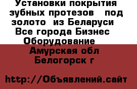 Установки покрытия зубных протезов  “под золото“ из Беларуси - Все города Бизнес » Оборудование   . Амурская обл.,Белогорск г.